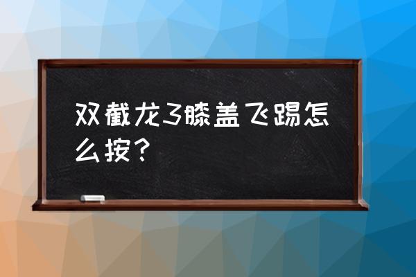 旋风腿踢不准 双截龙3膝盖飞踢怎么按？