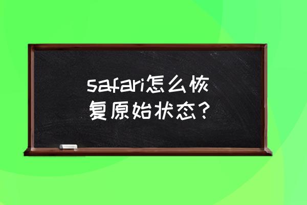 苹果13怎么恢复safari浏览器 safari怎么恢复原始状态？