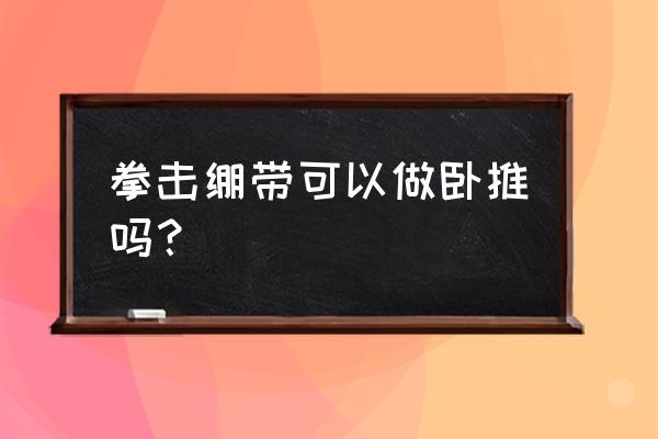 拳击绷带的正确缠法 拳击绷带可以做卧推吗？