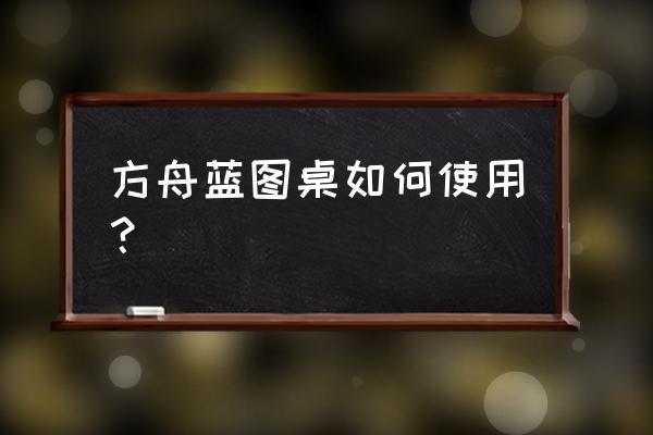 方舟生存进化蓝图详情按哪个键 方舟蓝图桌如何使用？