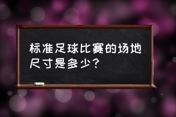 足球场怎么画简单又好看 标准足球比赛的场地尺寸是多少？