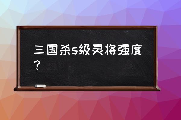 三国杀赵云强度排名 三国杀s级灵将强度？