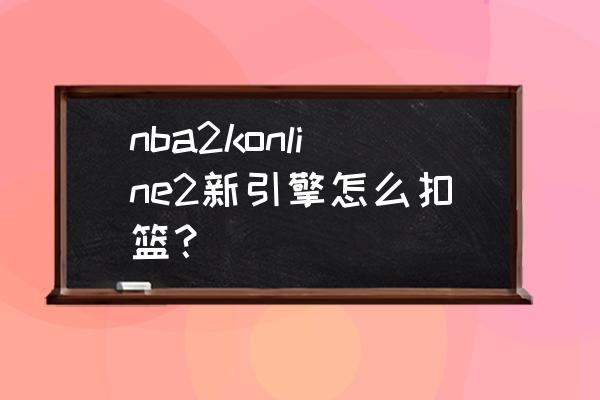 2konline扣篮技巧 nba2konline2新引擎怎么扣篮？