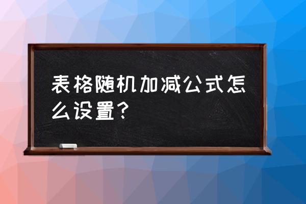 电脑加减公式怎么输入 表格随机加减公式怎么设置？