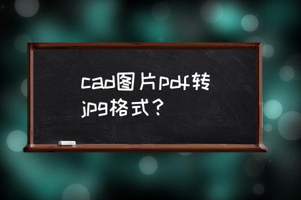 qq截图能直接变成jpg文件吗 cad图片pdf转jpg格式？