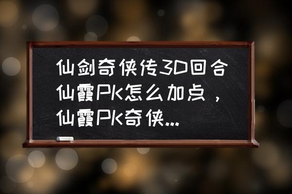 仙剑奇侠传怎么提高宠物伤害 仙剑奇侠传3D回合仙霞PK怎么加点，仙霞PK奇侠宠物搭配及打法攻略？