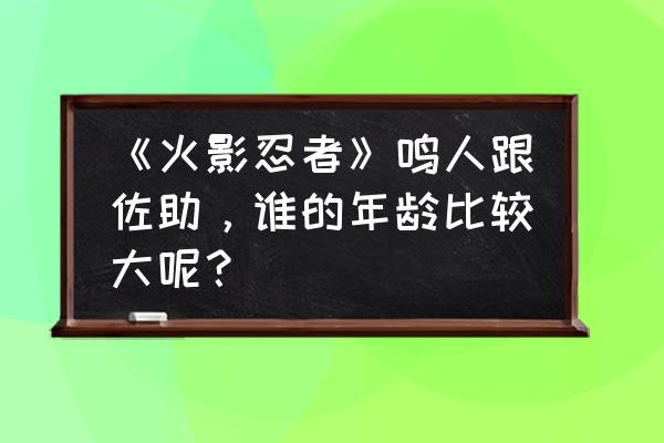 火影忍者鸣人与佐助的战力对比图 《火影忍者》鸣人跟佐助，谁的年龄比较大呢？