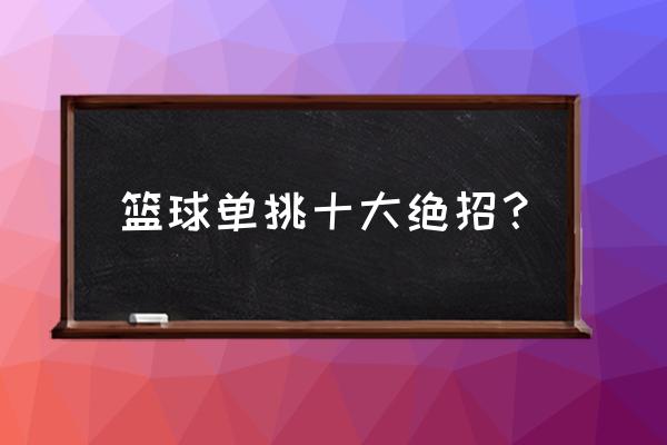 篮球打板十大技巧 篮球单挑十大绝招？