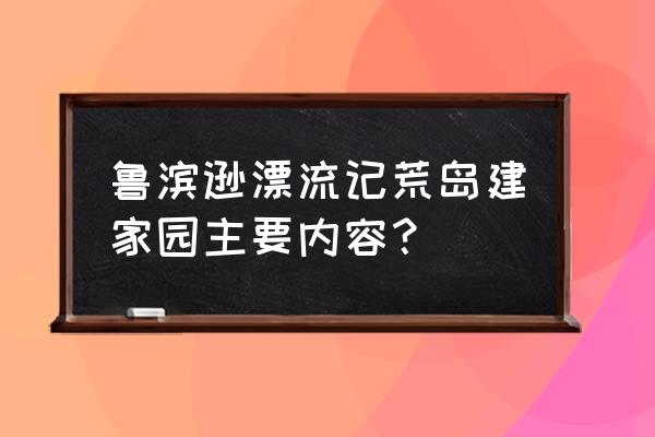 荒岛求生怎么建房子最简单 鲁滨逊漂流记荒岛建家园主要内容？