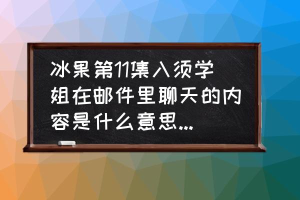 冰菓 大结局 什么意思 冰果第11集入须学姐在邮件里聊天的内容是什么意思？在和谁聊天？我只看到11集？