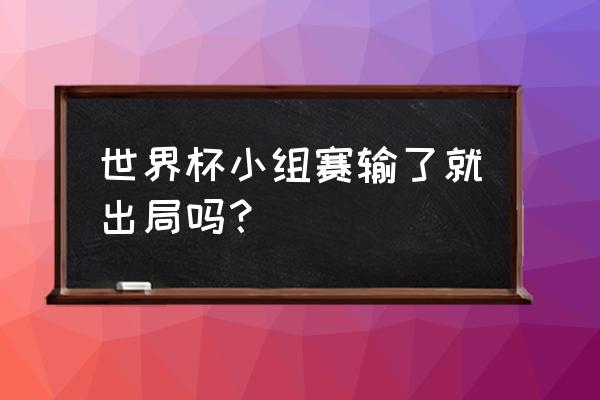 世界杯值得一看的小组赛 世界杯小组赛输了就出局吗？