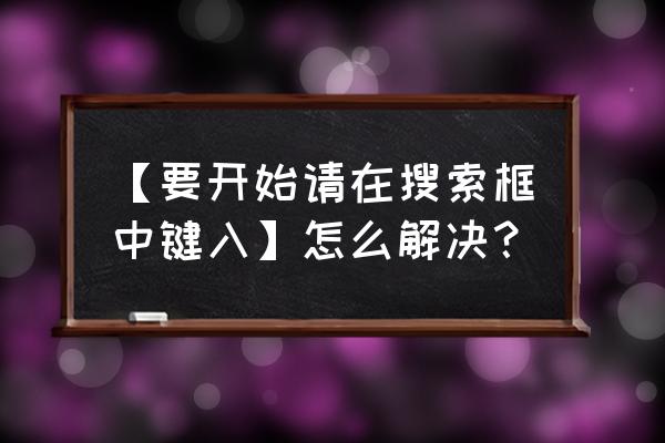 搜索是怎么输入的 【要开始请在搜索框中键入】怎么解决？