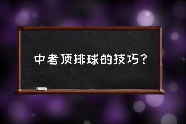 排球的训练内容与方法手段 中考顶排球的技巧？