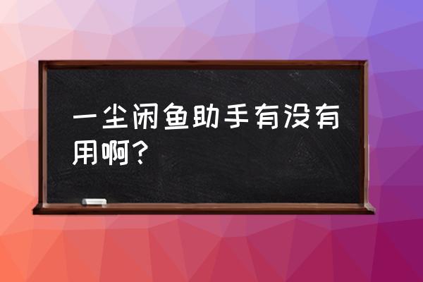 闲鱼助手玩法推荐怎么关闭 一尘闲鱼助手有没有用啊？