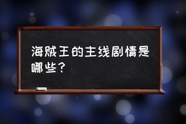 海贼王主线攻略 海贼王的主线剧情是哪些？