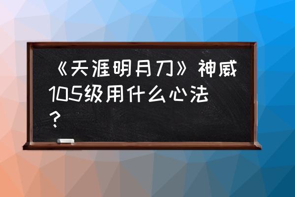 天涯明月刀神威和真武哪个厉害 《天涯明月刀》神威105级用什么心法？