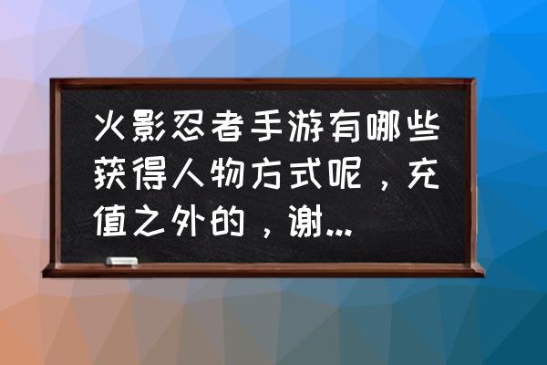 火影忍者手游怎么领取A忍鸣人 火影忍者手游有哪些获得人物方式呢，充值之外的，谢谢??？