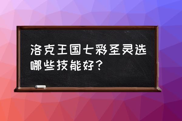 洛克王国七彩圣灵怎么捕捉 洛克王国七彩圣灵选哪些技能好？