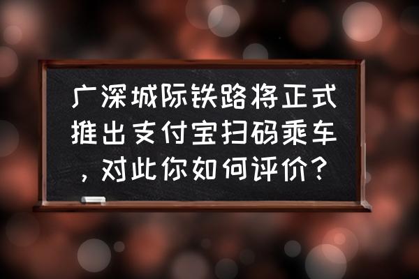 支付宝信用超能卡有啥用 广深城际铁路将正式推出支付宝扫码乘车，对此你如何评价？