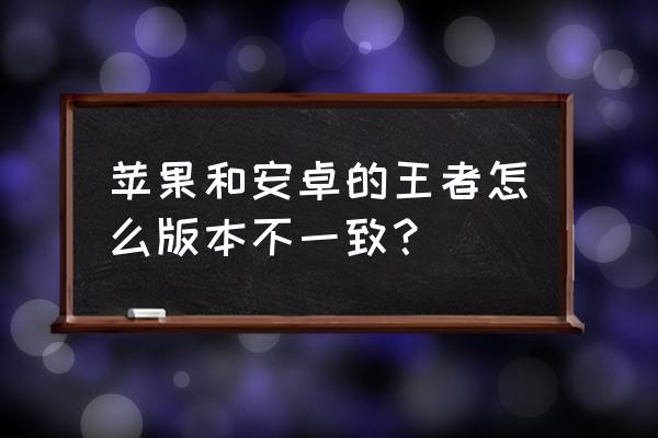 王者荣耀怎么看系统版本 苹果和安卓的王者怎么版本不一致？