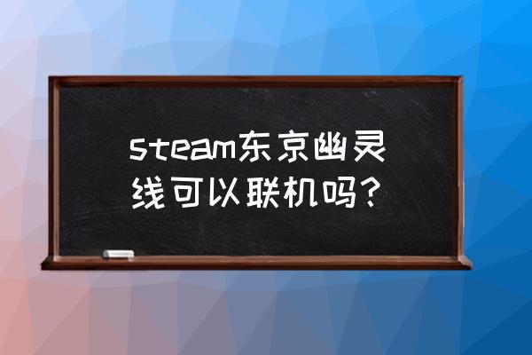 幽灵线东京下载完怎么打不开 steam东京幽灵线可以联机吗？