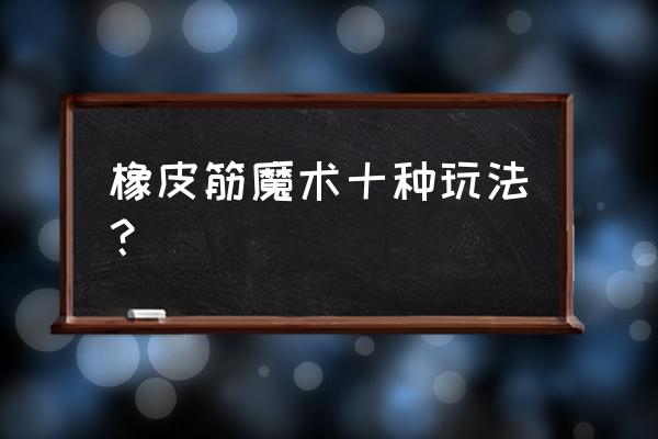 魔术表演技巧有哪些 橡皮筋魔术十种玩法？