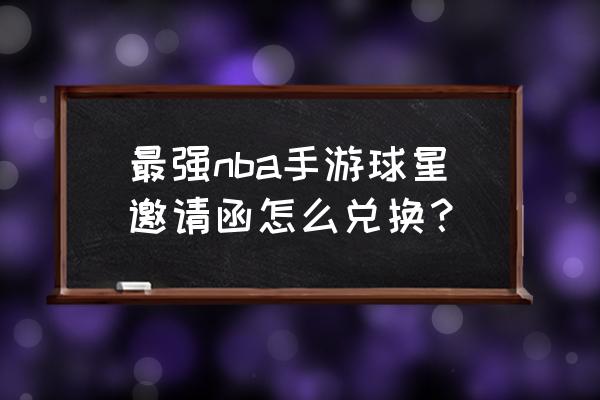 最强nba回归礼包怎么领取体验卡 最强nba手游球星邀请函怎么兑换？