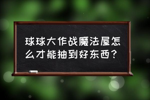 球球大作战开超大奇妙宝箱100个 球球大作战魔法屋怎么才能抽到好东西？