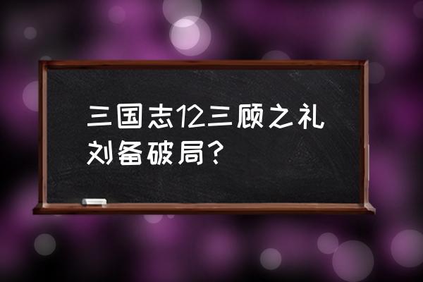 三国志12攻略详解 三国志12三顾之礼刘备破局？