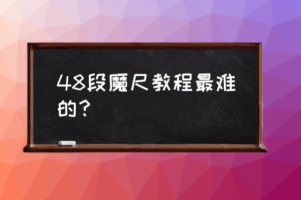 48节魔尺变球详细步骤 48段魔尺教程最难的？