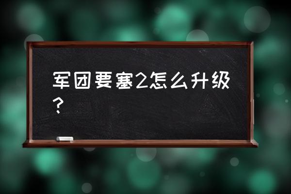 放置军团快速升级 军团要塞2怎么升级？