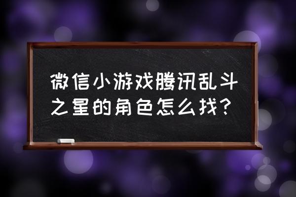 乱斗之星为什么找不到 微信小游戏腾讯乱斗之星的角色怎么找？