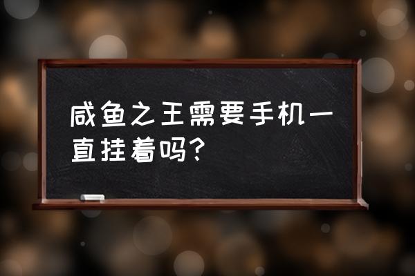 咸鱼之王怎么后台挂机教程 咸鱼之王需要手机一直挂着吗？