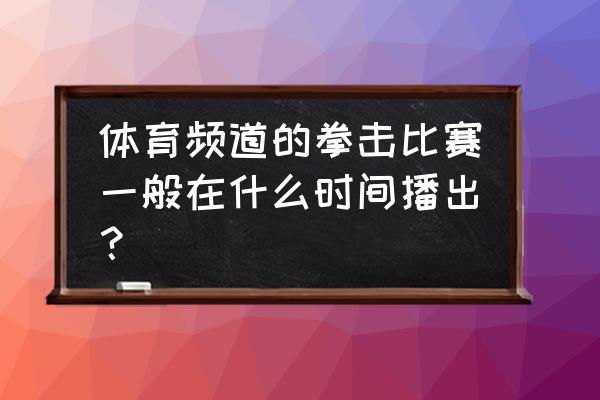 世界拳王争霸赛在哪有直播 体育频道的拳击比赛一般在什么时间播出？