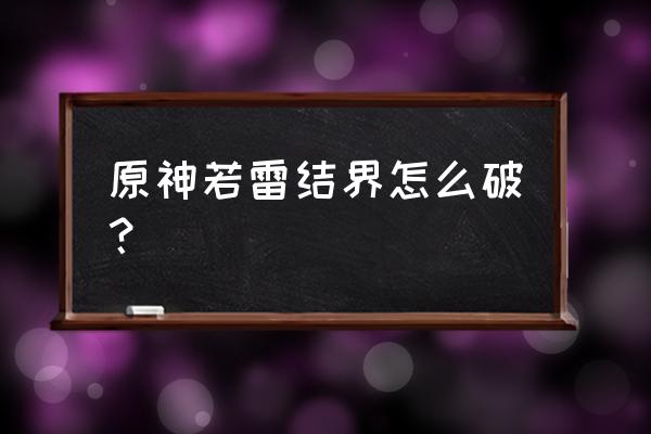 原神荒海樱花石块机关解谜攻略 原神若雷结界怎么破？