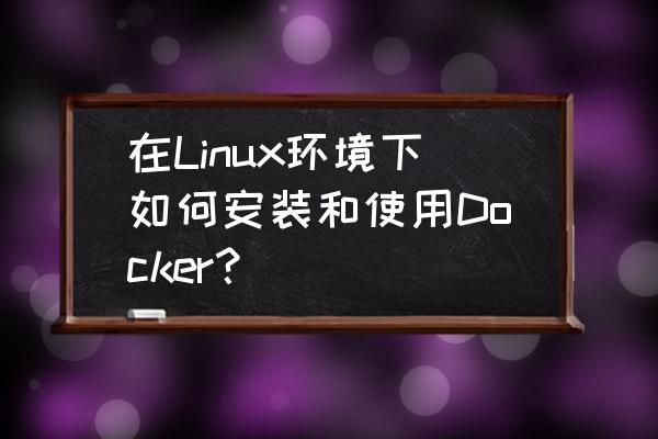 linux平台安装教程学习 在Linux环境下如何安装和使用Docker？