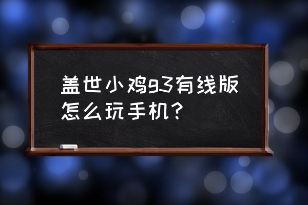 手机小鸡模拟器安装教程 盖世小鸡g3有线版怎么玩手机？