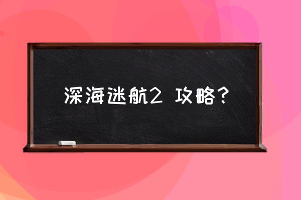 深海迷航矿产在哪 深海迷航2 攻略？