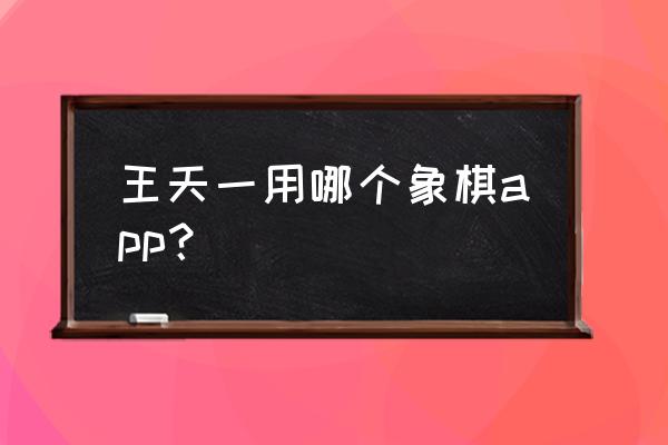 象棋名手软件怎么用 王天一用哪个象棋app？