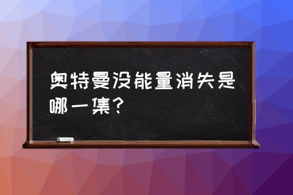 奥特曼的能量一共有多少 奥特曼没能量消失是哪一集？