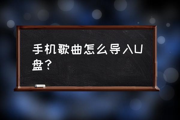 手机怎么直接传歌在u盘上 手机歌曲怎么导入U盘？