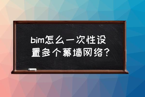 bim如何添加族库 bim怎么一次性设置多个幕墙网络？