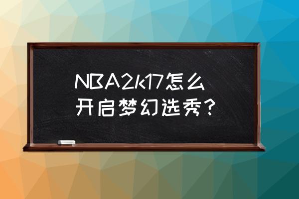 nba选秀大会是怎么报名的 NBA2k17怎么开启梦幻选秀？