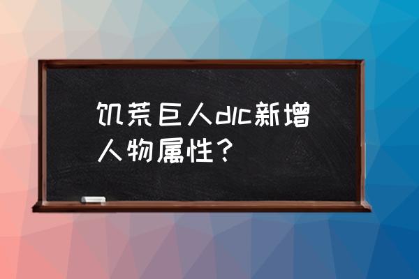 饥荒怎样喂狸猫 饥荒巨人dlc新增人物属性？