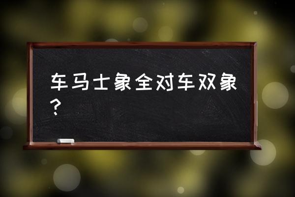 中国象棋必胜和例胜的区分 车马士象全对车双象？