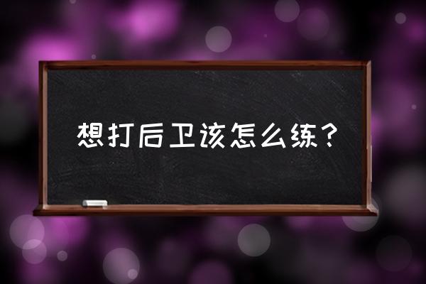 想成了一名优秀的控卫应该怎么练 想打后卫该怎么练？