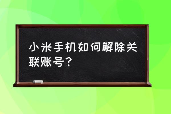 小米游戏怎么解绑小米账号 小米手机如何解除关联账号？