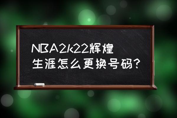 nba2k22 mc模式怎么换鞋子 NBA2k22辉煌生涯怎么更换号码？