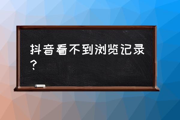 抖音里如何查看自己的浏览记录 抖音看不到浏览记录？