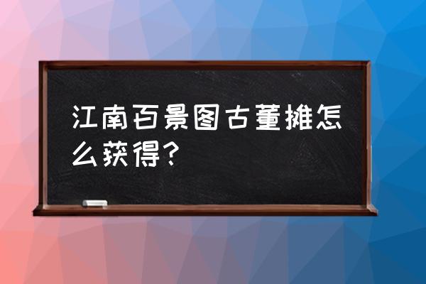 江南百景图严大人拿什么交换 江南百景图古董摊怎么获得？